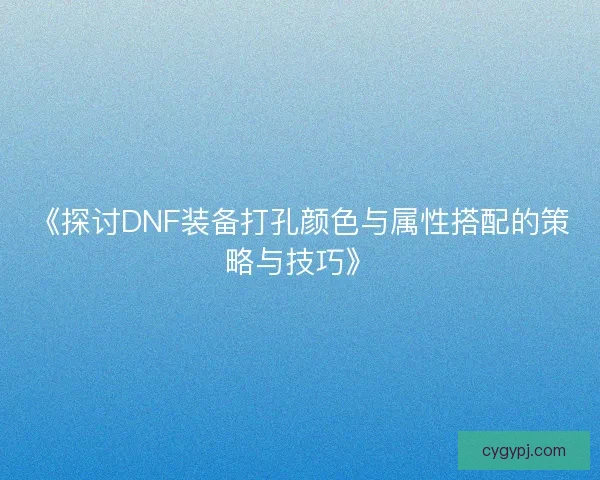 《探讨DNF装备打孔颜色与属性搭配的策略与技巧》