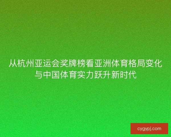 从杭州亚运会奖牌榜看亚洲体育格局变化与中国体育实力跃升新时代