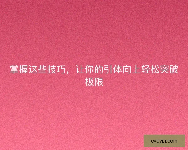 掌握这些技巧，让你的引体向上轻松突破极限