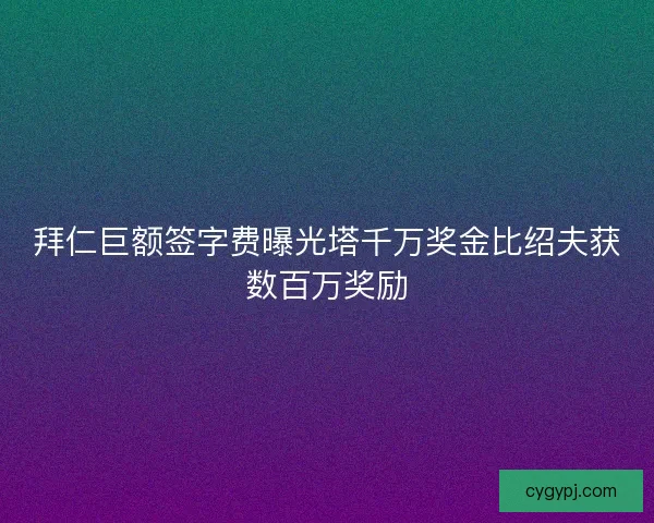 拜仁巨额签字费曝光塔千万奖金比绍夫获数百万奖励