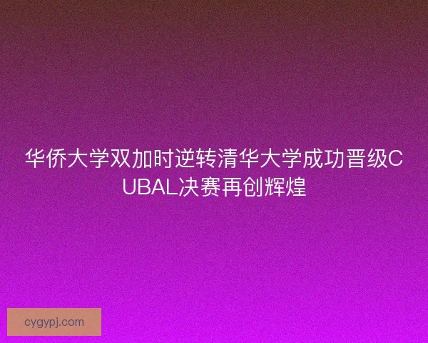 华侨大学双加时逆转清华大学成功晋级CUBAL决赛再创辉煌