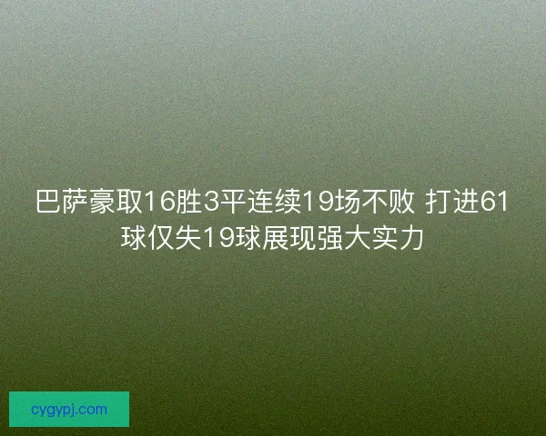 巴萨豪取16胜3平连续19场不败 打进61球仅失19球展现强大实力 巴萨豪取16胜3平连续19场不败 打进61球仅失19球展现强大实力